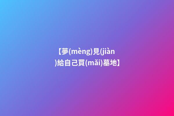 【夢(mèng)見(jiàn)給自己買(mǎi)墓地】
