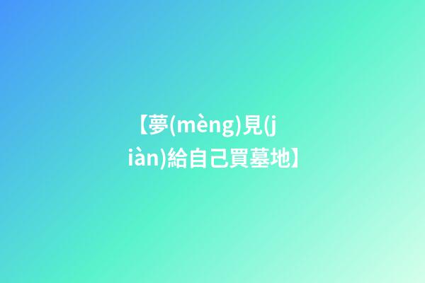 【夢(mèng)見(jiàn)給自己買墓地】