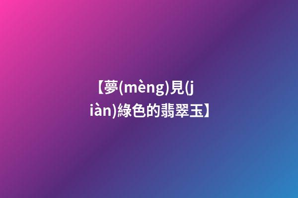 【夢(mèng)見(jiàn)綠色的翡翠玉】