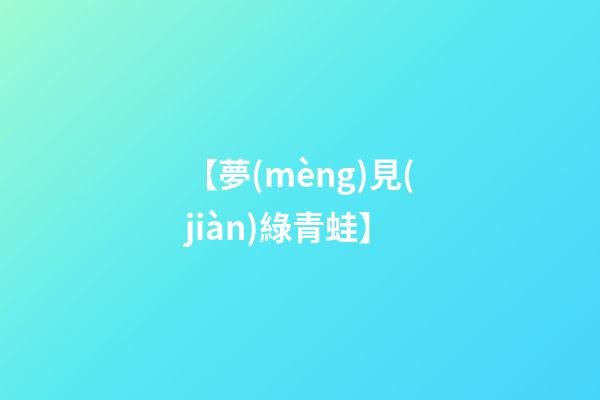 【夢(mèng)見(jiàn)綠青蛙】