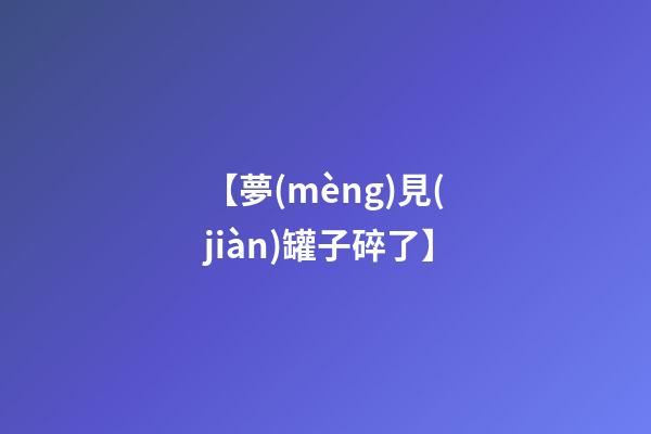 【夢(mèng)見(jiàn)罐子碎了】