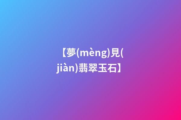 【夢(mèng)見(jiàn)翡翠玉石】