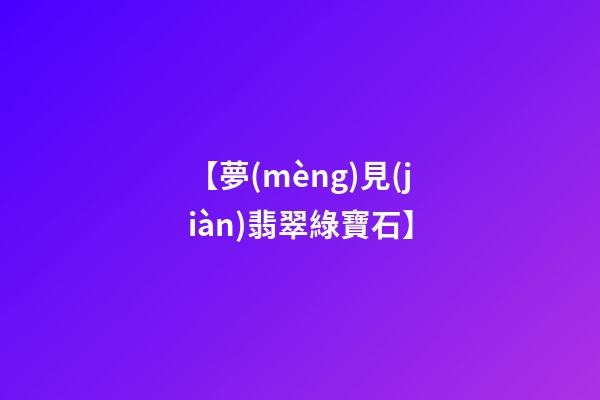 【夢(mèng)見(jiàn)翡翠綠寶石】