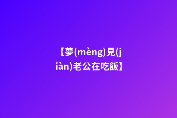 【夢(mèng)見(jiàn)老公在吃飯】