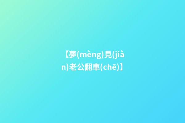 【夢(mèng)見(jiàn)老公翻車(chē)】