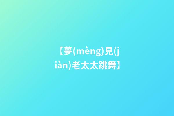 【夢(mèng)見(jiàn)老太太跳舞】