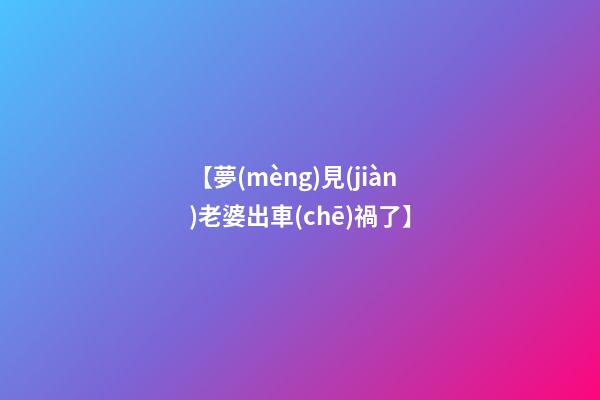 【夢(mèng)見(jiàn)老婆出車(chē)禍了】