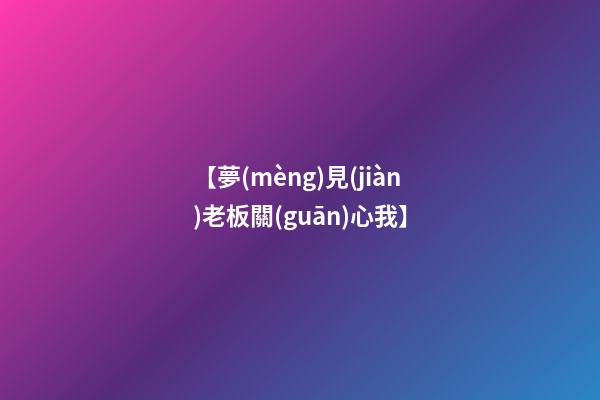 【夢(mèng)見(jiàn)老板關(guān)心我】