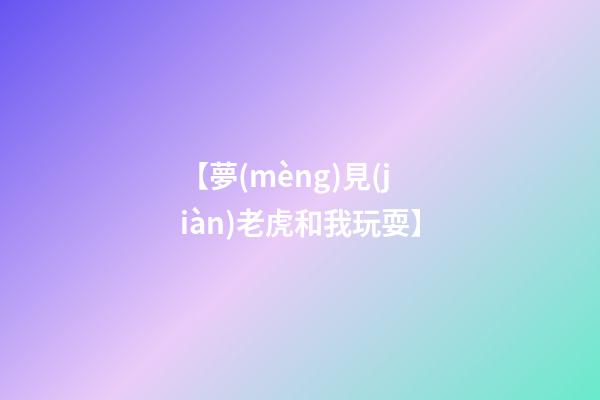 【夢(mèng)見(jiàn)老虎和我玩耍】