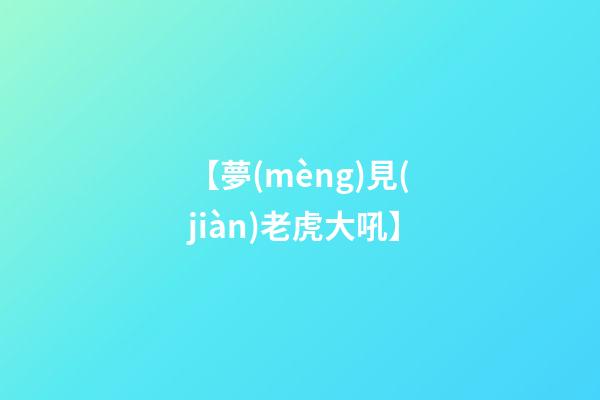 【夢(mèng)見(jiàn)老虎大吼】