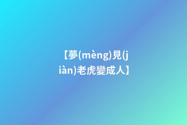 【夢(mèng)見(jiàn)老虎變成人】