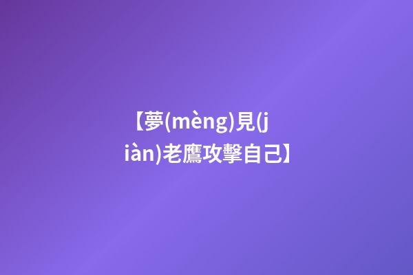 【夢(mèng)見(jiàn)老鷹攻擊自己】