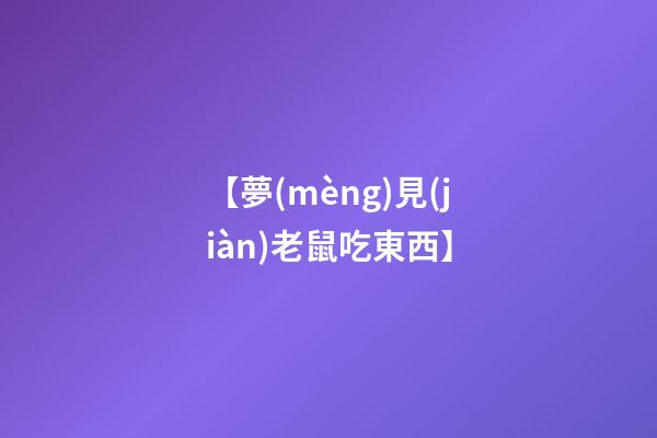 【夢(mèng)見(jiàn)老鼠吃東西】