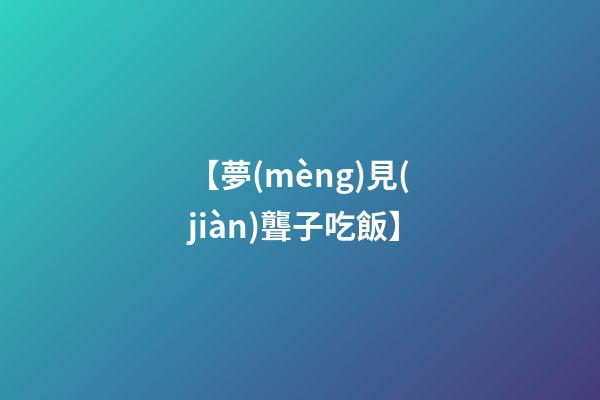 【夢(mèng)見(jiàn)聾子吃飯】