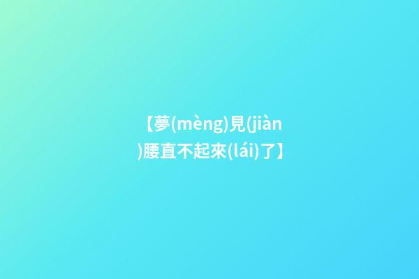 【夢(mèng)見(jiàn)腰直不起來(lái)了】
