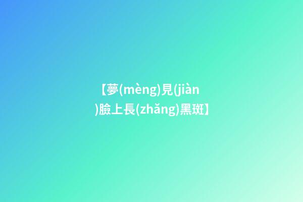 【夢(mèng)見(jiàn)臉上長(zhǎng)黑斑】
