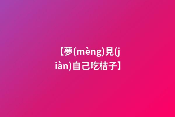 【夢(mèng)見(jiàn)自己吃桔子】