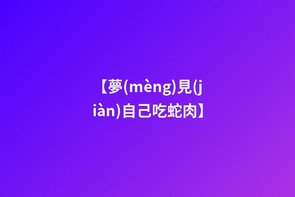 【夢(mèng)見(jiàn)自己吃蛇肉】