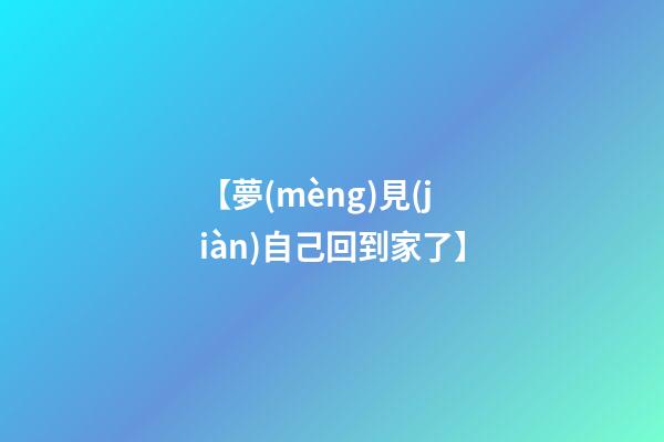 【夢(mèng)見(jiàn)自己回到家了】