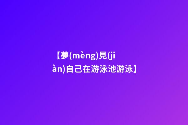 【夢(mèng)見(jiàn)自己在游泳池游泳】