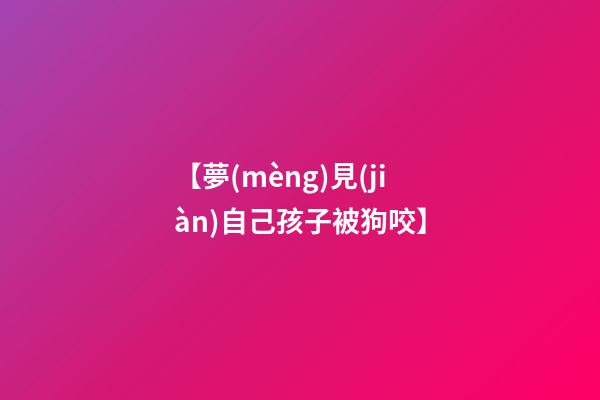 【夢(mèng)見(jiàn)自己孩子被狗咬】