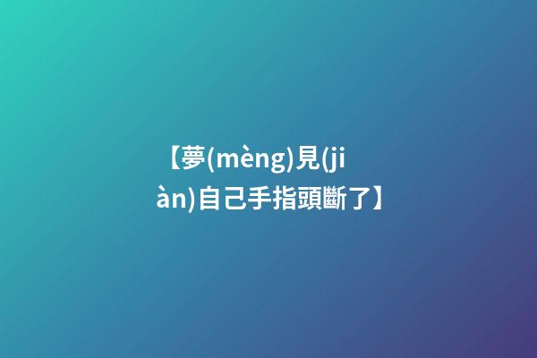 【夢(mèng)見(jiàn)自己手指頭斷了】