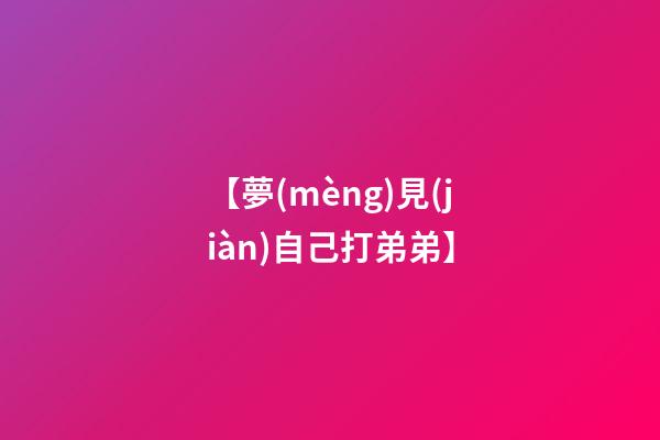 【夢(mèng)見(jiàn)自己打弟弟】