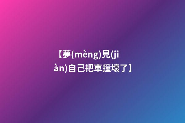 【夢(mèng)見(jiàn)自己把車撞壞了】