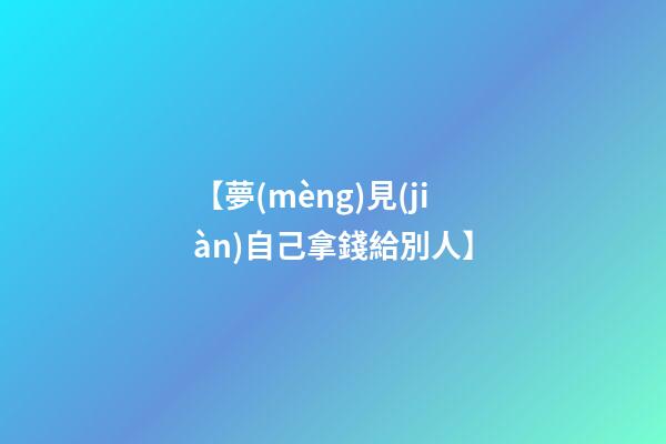 【夢(mèng)見(jiàn)自己拿錢給別人】