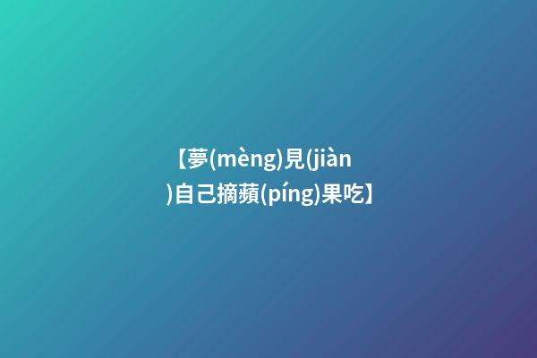 【夢(mèng)見(jiàn)自己摘蘋(píng)果吃】