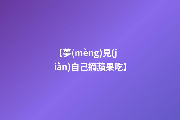 【夢(mèng)見(jiàn)自己摘蘋果吃】