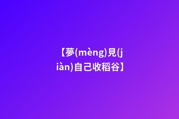 【夢(mèng)見(jiàn)自己收稻谷】