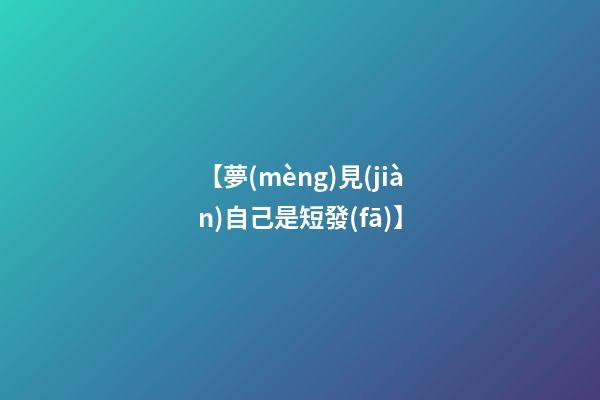 【夢(mèng)見(jiàn)自己是短發(fā)】