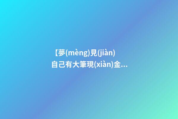 【夢(mèng)見(jiàn)自己有大筆現(xiàn)金】
