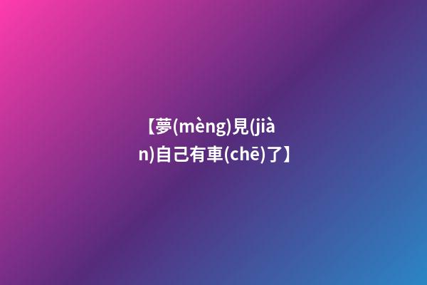 【夢(mèng)見(jiàn)自己有車(chē)了】