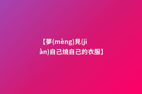 【夢(mèng)見(jiàn)自己燒自己的衣服】