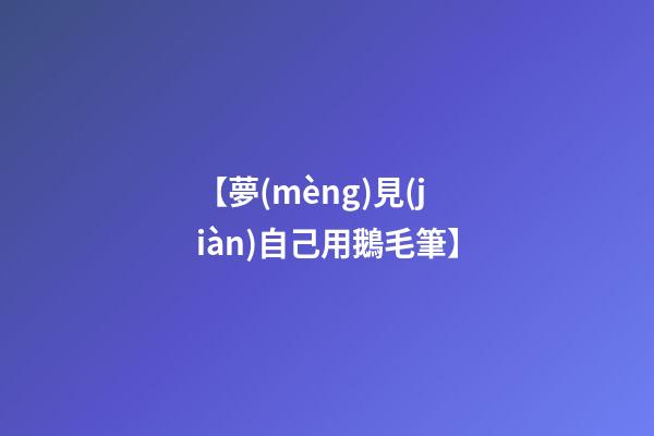 【夢(mèng)見(jiàn)自己用鵝毛筆】