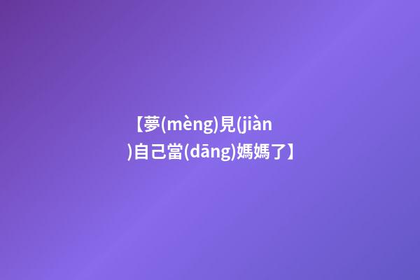【夢(mèng)見(jiàn)自己當(dāng)媽媽了】