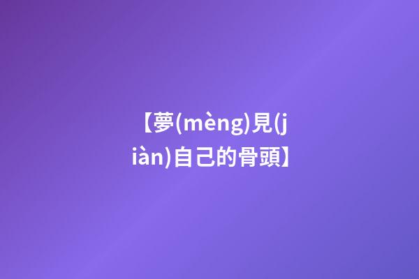 【夢(mèng)見(jiàn)自己的骨頭】