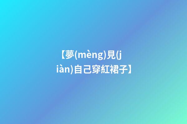 【夢(mèng)見(jiàn)自己穿紅裙子】
