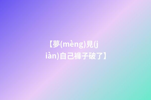 【夢(mèng)見(jiàn)自己褲子破了】