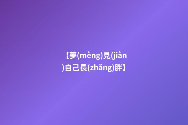 【夢(mèng)見(jiàn)自己長(zhǎng)胖】