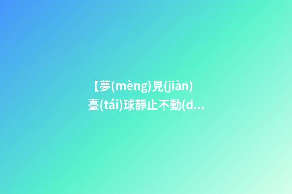 【夢(mèng)見(jiàn)臺(tái)球靜止不動(dòng)】