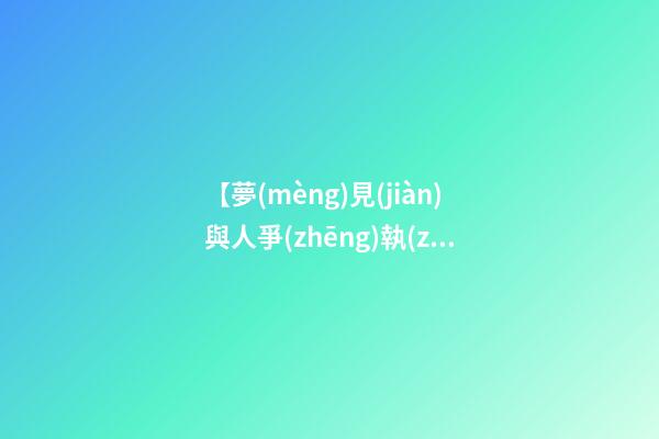 【夢(mèng)見(jiàn)與人爭(zhēng)執(zhí)吵架】