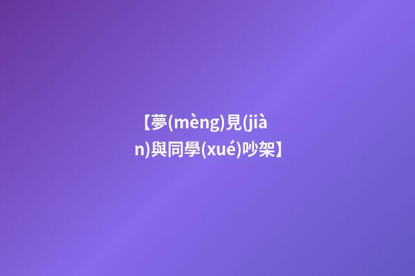 【夢(mèng)見(jiàn)與同學(xué)吵架】