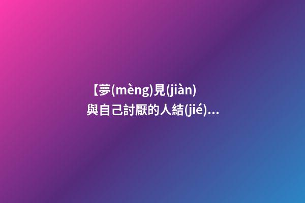 【夢(mèng)見(jiàn)與自己討厭的人結(jié)婚】