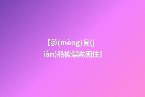 【夢(mèng)見(jiàn)船被濃霧困住】