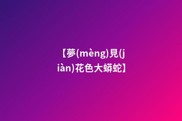 【夢(mèng)見(jiàn)花色大蟒蛇】
