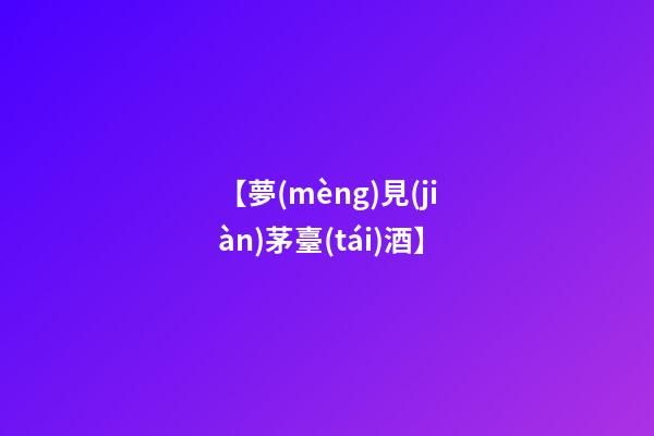 【夢(mèng)見(jiàn)茅臺(tái)酒】