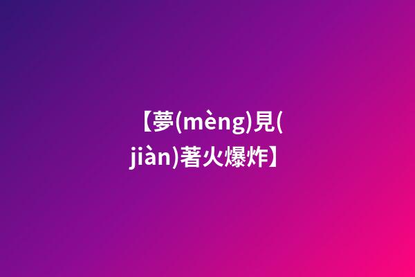 【夢(mèng)見(jiàn)著火爆炸】